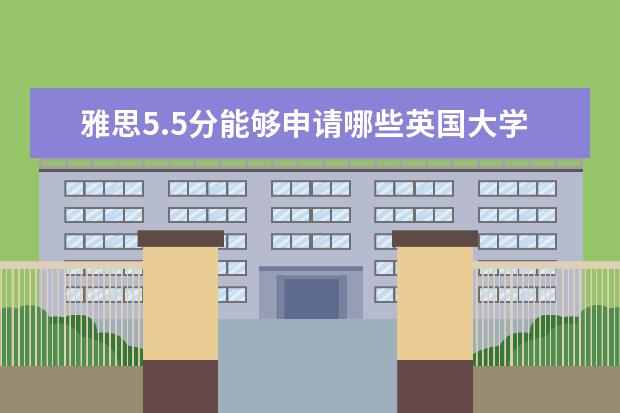 雅思5.5分能够申请哪些英国大学