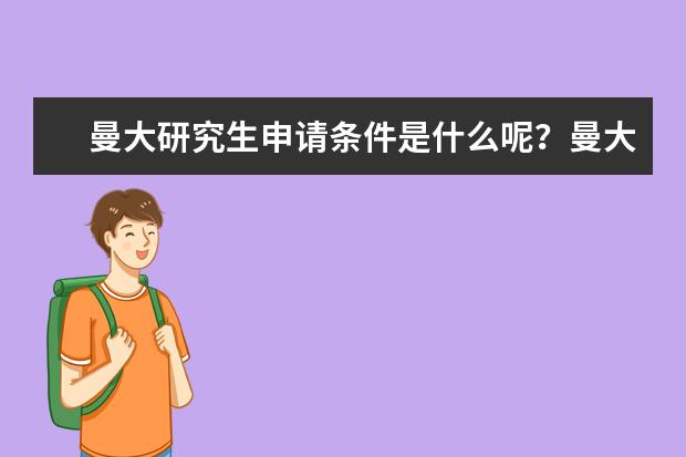 曼大研究生申请条件是什么呢？曼大好不好呢？