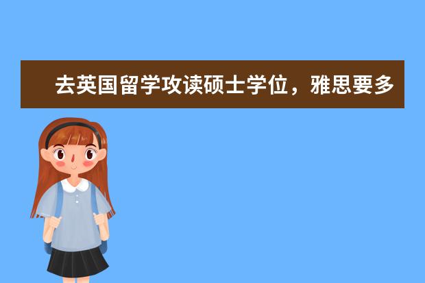 去英国留学攻读硕士学位，雅思要多少分?
