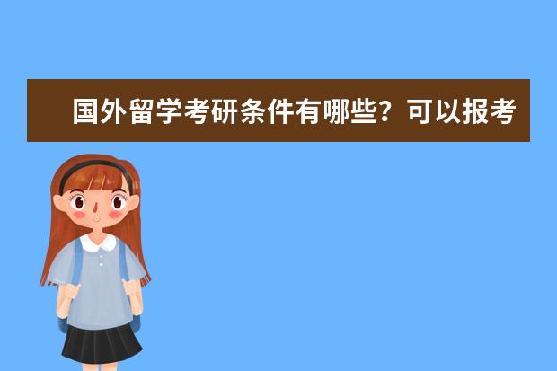 国外留学考研条件有哪些?可以报考申请哪些专业?