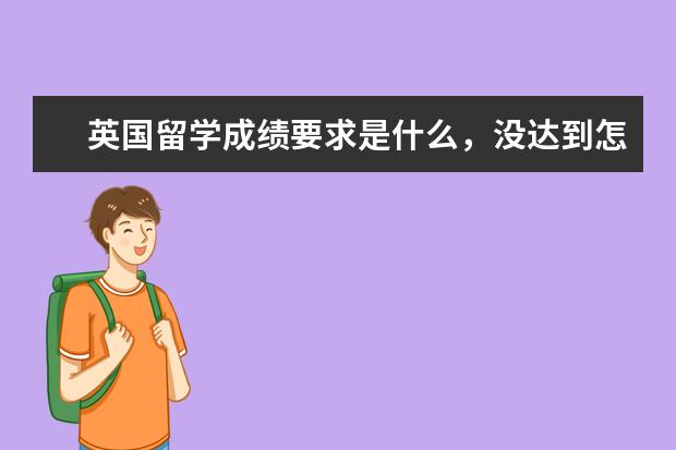 英国留学成绩要求是什么,没达到怎么办