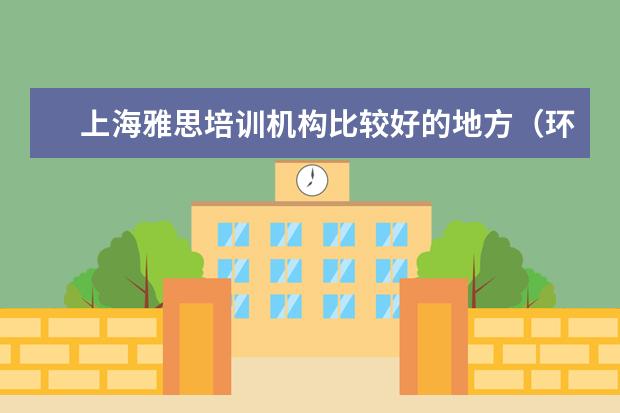 上海雅思培训机构比较好的地方(环球雅思全封闭寄宿学院的上海校区)