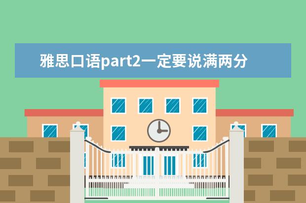 雅思口语part2一定要说满两分钟吗