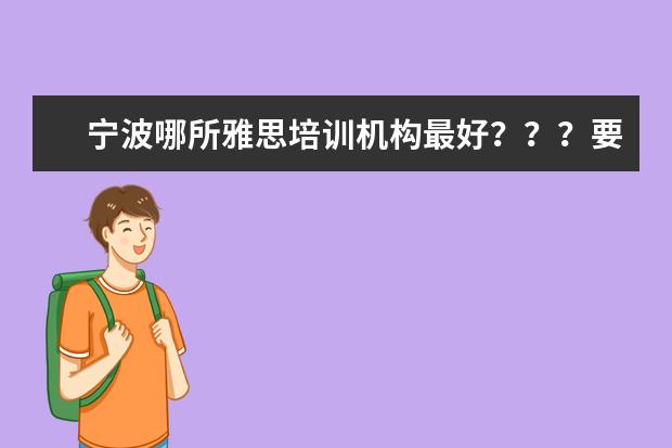 宁波哪所雅思培训机构最好？？？要最全，最有权威的！！！ 环球雅思费用培训学校