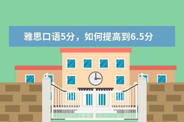 雅思口语5分，如何提高到6.5分？