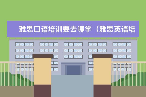 雅思口语培训要去哪学(雅思英语培训机构排名)