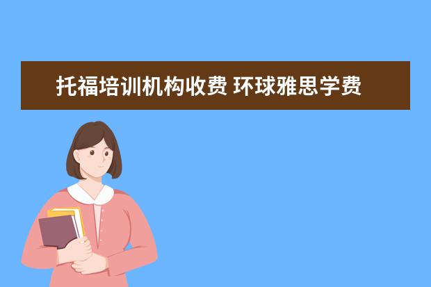 托福培训机构收费 环球雅思学费