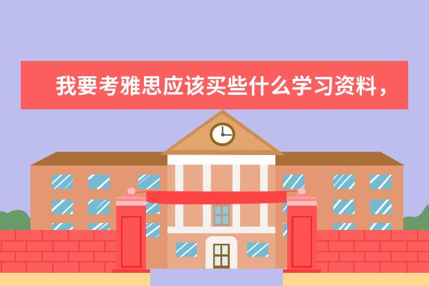 我要考雅思应该买些什么学习资料，请大家帮忙参考一下