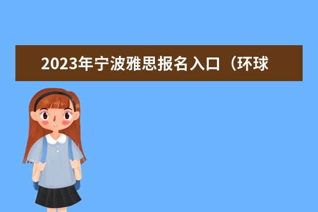 2023年宁波雅思报名入口（环球雅思费用培训学校）