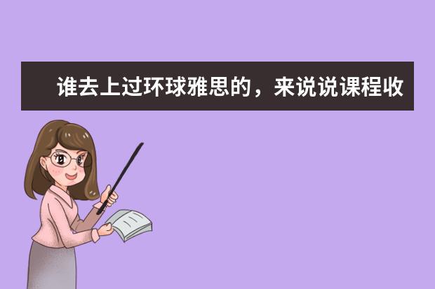 谁去上过环球雅思的,来说说课程收费价格 关于考雅思的问题