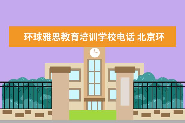 环球雅思教育培训学校电话 北京环球雅思总部电话