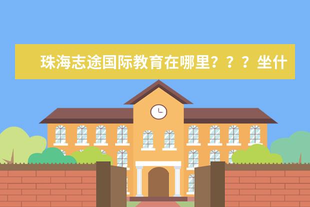 珠海志途国际教育在哪里？？？坐什么车过去？我要学习雅思