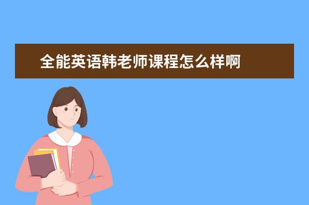 全能英语韩老师课程怎么样啊