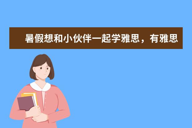 暑假想和小伙伴一起学雅思，有雅思学校可以把我们分在一个班吗？我们想一起学