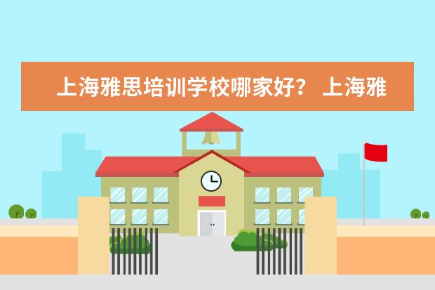 上海雅思培训学校哪家好？ 上海雅思培训机构哪家好机构排名