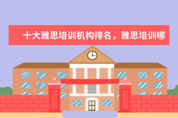 十大雅思培训机构排名,雅思培训哪个好