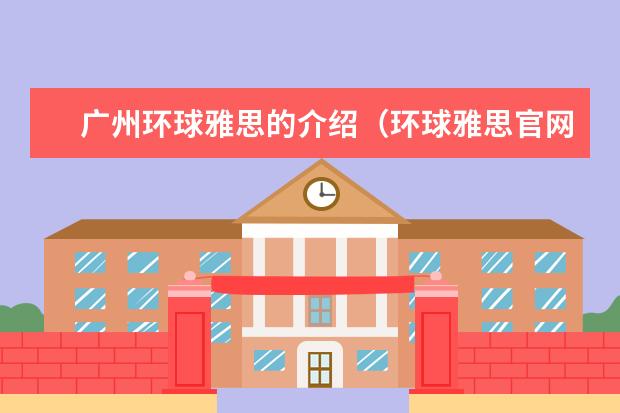 广州环球雅思的介绍（环球雅思官网总部在哪）