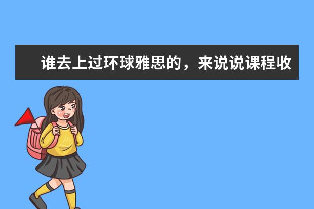 谁去上过环球雅思的，来说说课程收费价格 雅思培训哪家好？