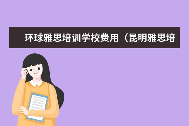 环球雅思培训学校费用（昆明雅思培训机构费用）