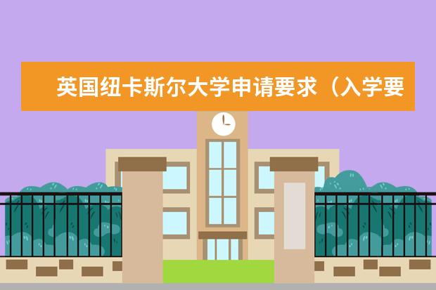 英国纽卡斯尔大学申请要求(入学要求)和申请材料介绍 纽大雅思成绩要求