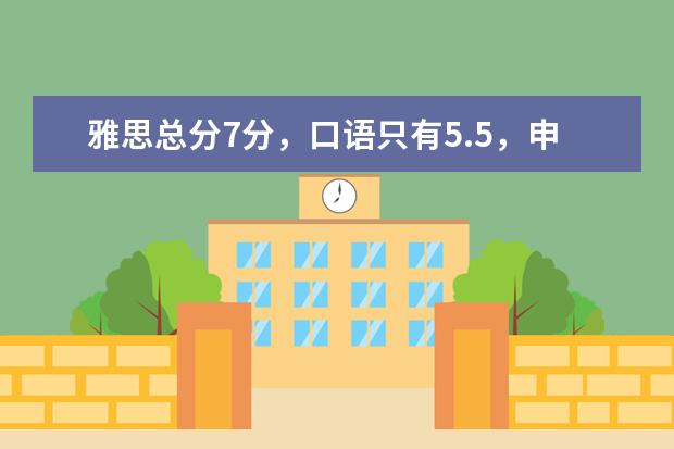 雅思总分7分，口语只有5.5，申请英国研究生，可以去排名多少的学校啊？