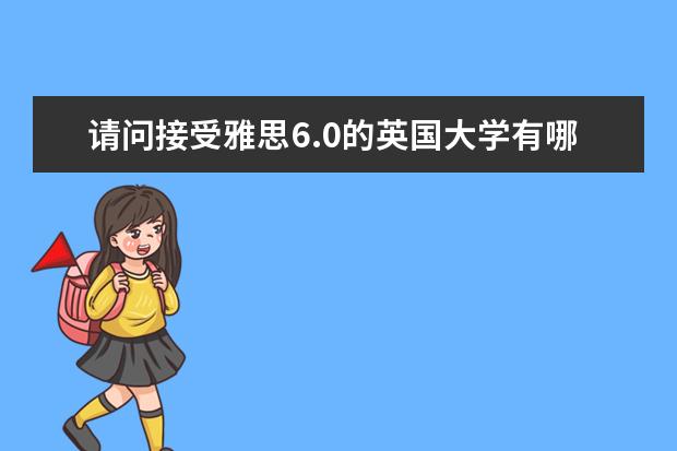 请问接受雅思6.0的英国大学有哪些