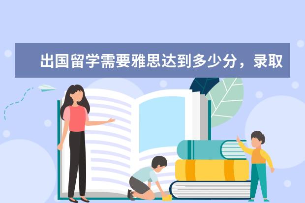 出国留学需要雅思达到多少分，录取标准是什么？