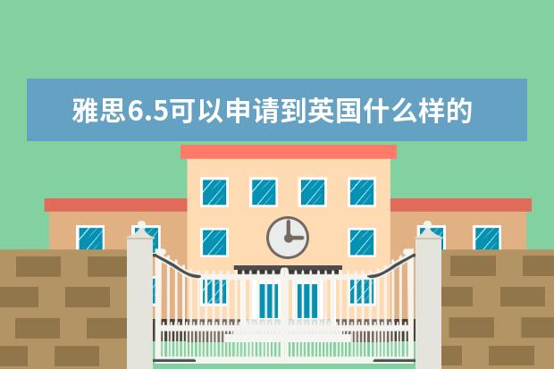 雅思6.5可以申请到英国什么样的学校?