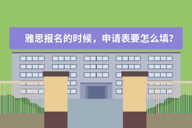 雅思报名的时候，申请表要怎么填？