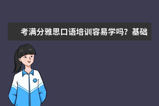 考满分雅思口语培训容易学吗？基础不好的话能学会么？