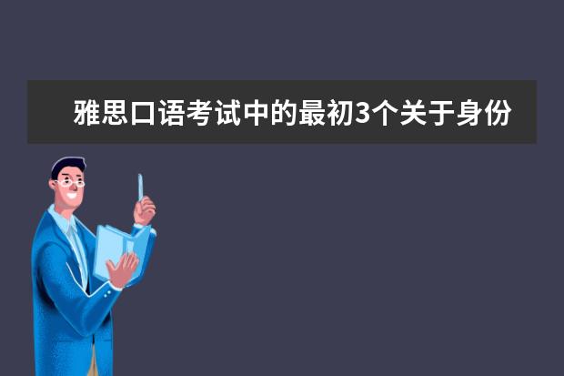 雅思口语考试中的最初3个关于身份确认类问题的回答方法和应该注意的地方都有哪些呢？