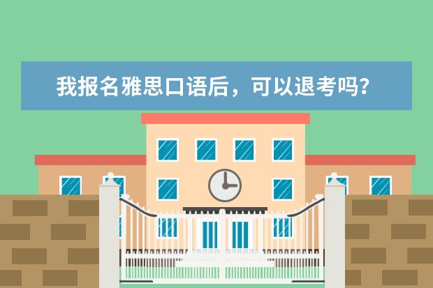 我报名雅思口语后，可以退考吗？ ?