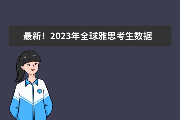 最新！2023年全球雅思考生数据报告出炉：中国大陆雅思均分突破6分！如何高效提升雅思？