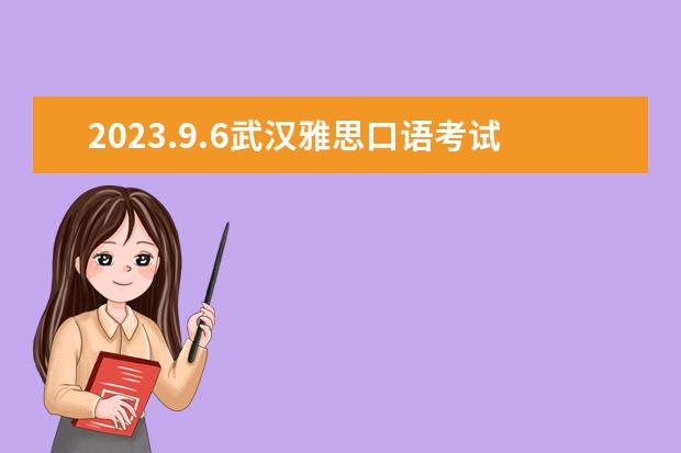 2023.9.6武汉雅思口语考试时间提前 2023年5月24日武汉雅思口语考试时间