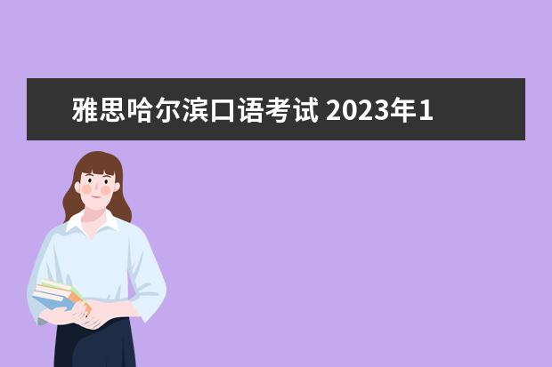 雅思哈尔滨口语考试 2023年11月7日哈尔滨工业大学雅思口语考试安排