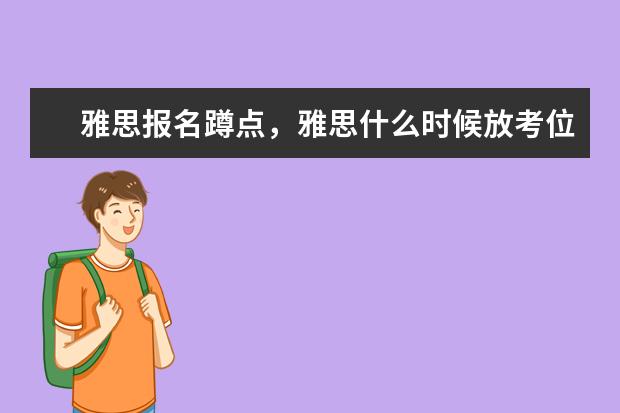 雅思报名蹲点,雅思什么时候放考位,雅思抢考位需要蹲点抢吗
