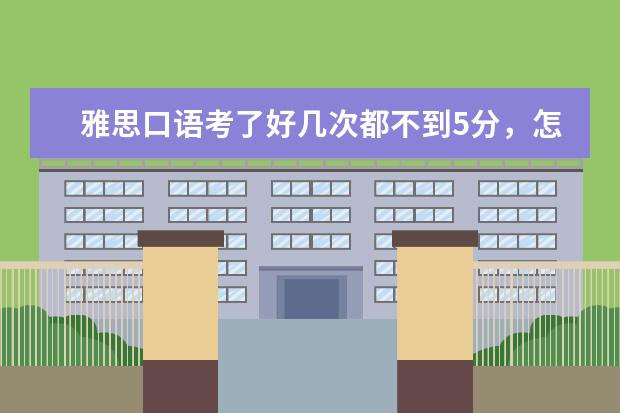 雅思口语考了好几次都不到5分，怎么办？