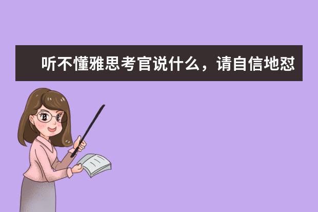 听不懂雅思考官说什么，请自信地怼回去