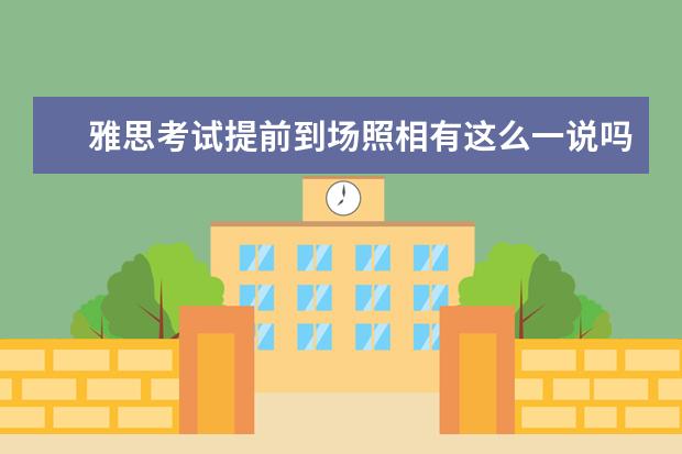 雅思考试提前到场照相有这么一说吗? ?