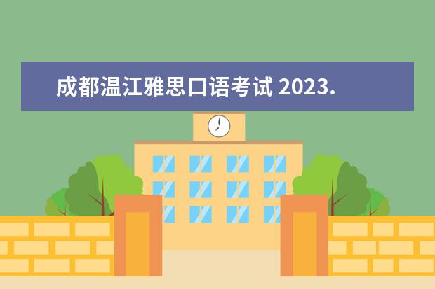 成都温江雅思口语考试 2023.4.12雅思考试四川考点口语考试时间发布