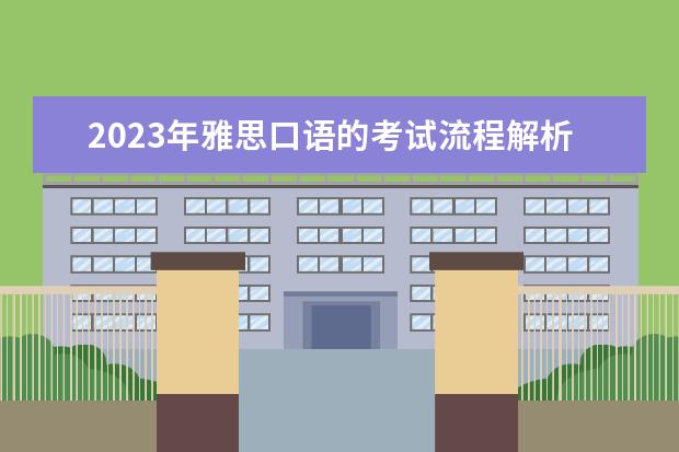 2023年雅思口语的考试流程解析（2023年雅思考试评分标准详细介绍）