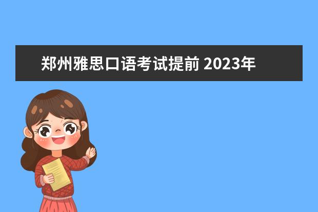郑州雅思口语考试提前 2023年9月19日郑州考点雅思口语考试安排