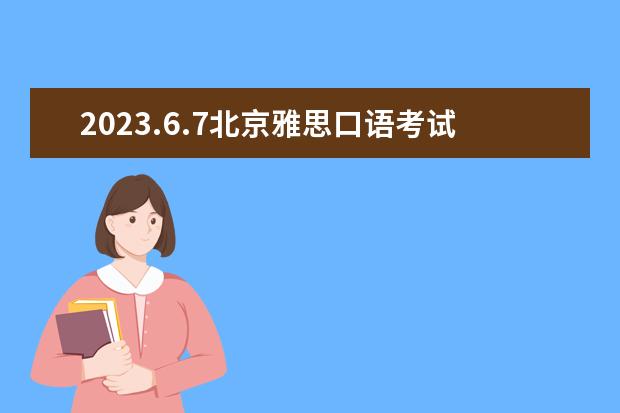 2023.6.7北京雅思口语考试时间 2023.5.24北京雅思口语考试时间