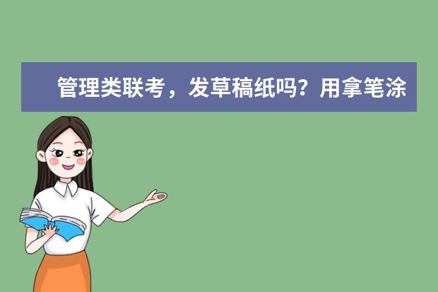 管理类联考，发草稿纸吗？用拿笔涂答题卡吗？数学，逻辑和写作是放一起考还是考完一科交一次卷？考试时间