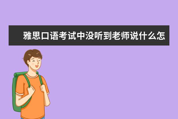 雅思口语考试中没听到老师说什么怎么办