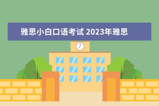 雅思小白口语考试 2023年雅思口语的考试流程解析