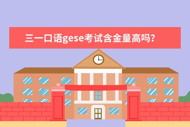 三一口语gese考试含金量高吗？