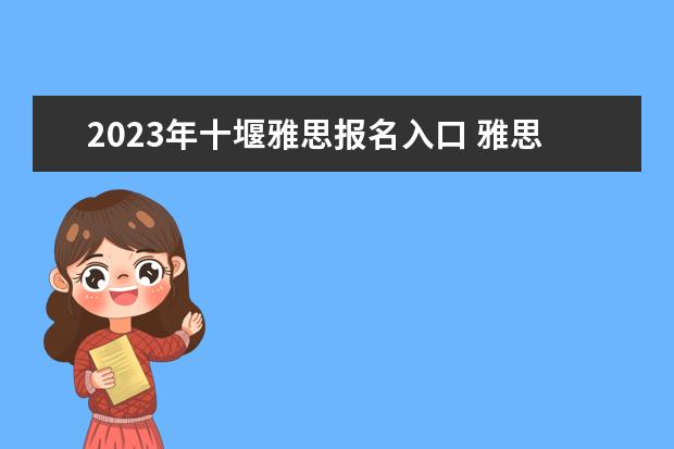 2023年十堰雅思报名入口 雅思报名时间2023