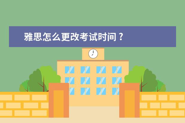 雅思怎么更改考试时间 ?