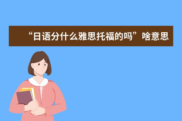 “日语分什么雅思托福的吗”啥意思？